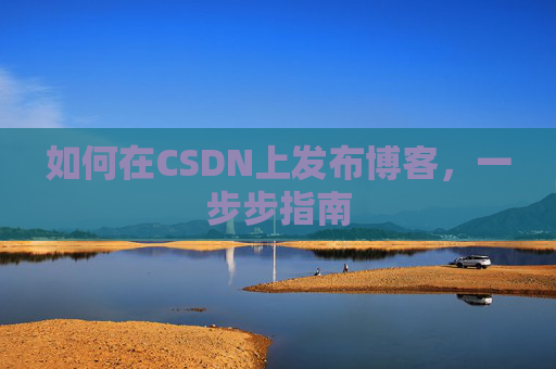 如何在CSDN上发布博客，一步步指南